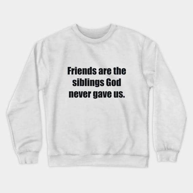 Friends are the siblings God never gave us Crewneck Sweatshirt by BL4CK&WH1TE 